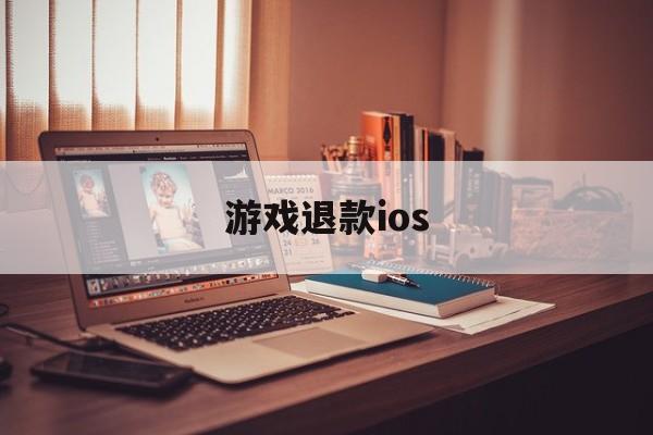 游戏退款ios(游戏退款投诉该找哪个部门)