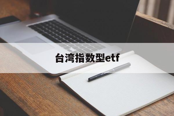 台湾指数型etf(台湾指数基金有哪些)