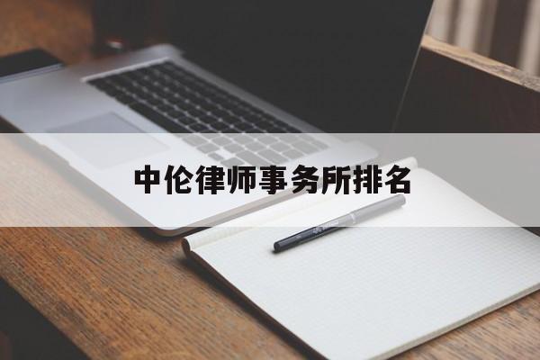 中伦律师事务所排名(中伦律师事务所排名前十名)