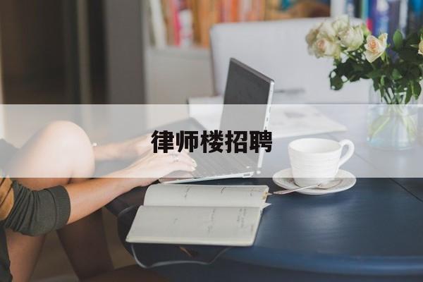 律师楼招聘(律师招聘公告)